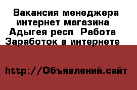 Вакансия менеджера интернет-магазина - Адыгея респ. Работа » Заработок в интернете   
